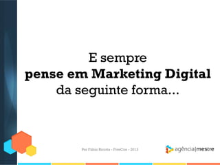 E sempre
pense em Marketing Digital
da seguinte forma...

Por Fábio Ricotta - FiveCon - 2013

 