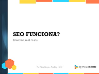 SEO FUNCIONA?
Show me real cases!

Por Fábio Ricotta - FiveCon - 2013

 