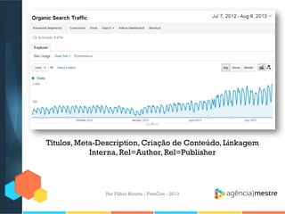 Títulos, Meta-Description, Criação de Conteúdo, Linkagem
Interna, Rel=Author, Rel=Publisher

Por Fábio Ricotta - FiveCon - 2013

 