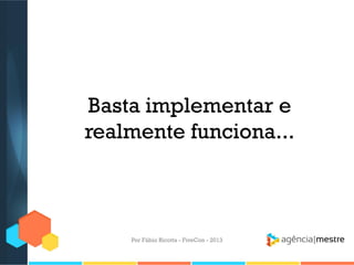 Basta implementar e
realmente funciona...

Por Fábio Ricotta - FiveCon - 2013

 