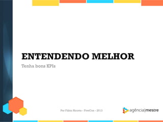 ENTENDENDO MELHOR
Tenha bons KPIs

Por Fábio Ricotta - FiveCon - 2013

 