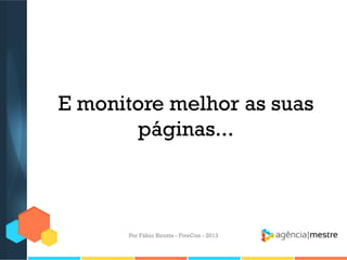E monitore melhor as suas
páginas...

Por Fábio Ricotta - FiveCon - 2013

 