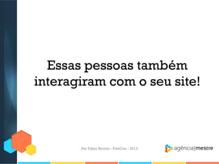 Essas pessoas também
interagiram com o seu site!

Por Fábio Ricotta - FiveCon - 2013

 
