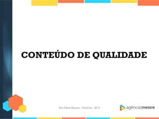 CONTEÚDO DE QUALIDADE

Por Fábio Ricotta - FiveCon - 2013

 