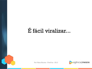 É fácil viralizar...

Por Fábio Ricotta - FiveCon - 2013

 