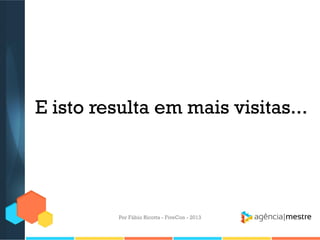 E isto resulta em mais visitas...

Por Fábio Ricotta - FiveCon - 2013

 