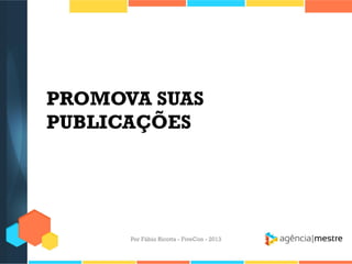 PROMOVA SUAS
PUBLICAÇÕES

Por Fábio Ricotta - FiveCon - 2013

 