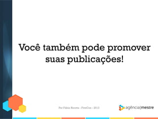 Você também pode promover
suas publicações!

Por Fábio Ricotta - FiveCon - 2013

 