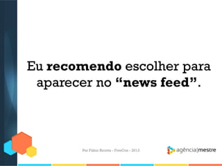Eu recomendo escolher para
aparecer no “news feed”.

Por Fábio Ricotta - FiveCon - 2013

 