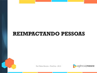 REIMPACTANDO PESSOAS

Por Fábio Ricotta - FiveCon - 2013

 