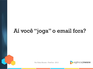 Aí você “joga” o email fora?

Por Fábio Ricotta - FiveCon - 2013

 
