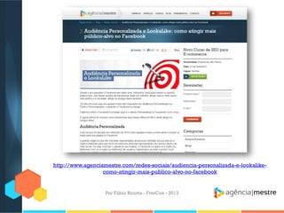 http://www.agenciamestre.com/redes-sociais/audiencia-personalizada-e-lookalikecomo-atingir-mais-publico-alvo-no-facebook

Por Fábio Ricotta - FiveCon - 2013

 