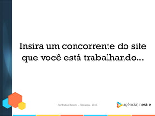 Insira um concorrente do site
que você está trabalhando...

Por Fábio Ricotta - FiveCon - 2013

 