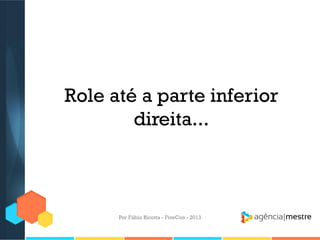 Role até a parte inferior
direita...

Por Fábio Ricotta - FiveCon - 2013

 