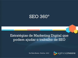 SEO 360º

Estratégias de Marketing Digital que
podem ajudar o trabalho de SEO

Por Fábio Ricotta - FiveCon - 2013

 