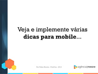 Veja e implemente várias
dicas para mobile...

Por Fábio Ricotta - FiveCon - 2013

 