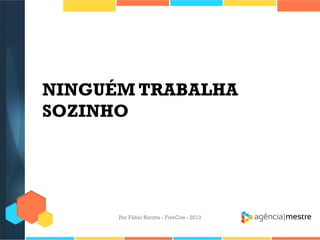 NINGUÉM TRABALHA
SOZINHO

Por Fábio Ricotta - FiveCon - 2013

 