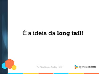 É a ideia da long tail!

Por Fábio Ricotta - FiveCon - 2013

 