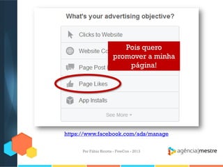 Pois quero
promover a minha
página!

https://www.facebook.com/ads/manage
Por Fábio Ricotta - FiveCon - 2013

 