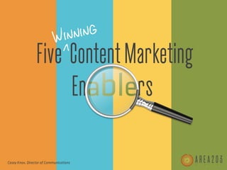 Win ning
                 Five Content Marketing
                      Enablers

Casey Knox, Director of Communications
 