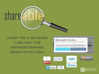 shareable
Content that is participatory
    is more likely to be
  read/heard/seen/found/
  engaged with by others.
 