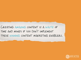Creating amazing content is a waste of
time and money if you don’t **	
  
                            implement
these winning content marketing enablers.
 