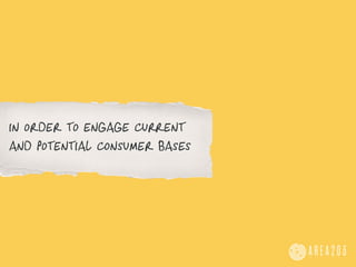in order to engage current
and potential consumer bases
 