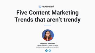 Five Content Marketing
Trends that aren’t trendy
Stephanie Mansueto
Senior Director of Content Strategy
stephanie.mansueto@rockcontent.com
 