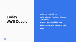 Today
We’ll Cover:
⬤ What is a Content Trend
⬤ What a Content Trend Can Help You
Accomplish
⬤ How we Identified 2020 Trend...