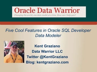 Five Cool Features in Oracle SQL Developer
Data Modeler
Kent Graziano
Data Warrior LLC
Twitter @KentGraziano
Blog: kentgraziano.com
 