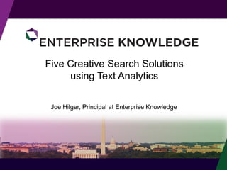 Five Creative Search Solutions
using Text Analytics
Joe Hilger, Principal at Enterprise Knowledge
 