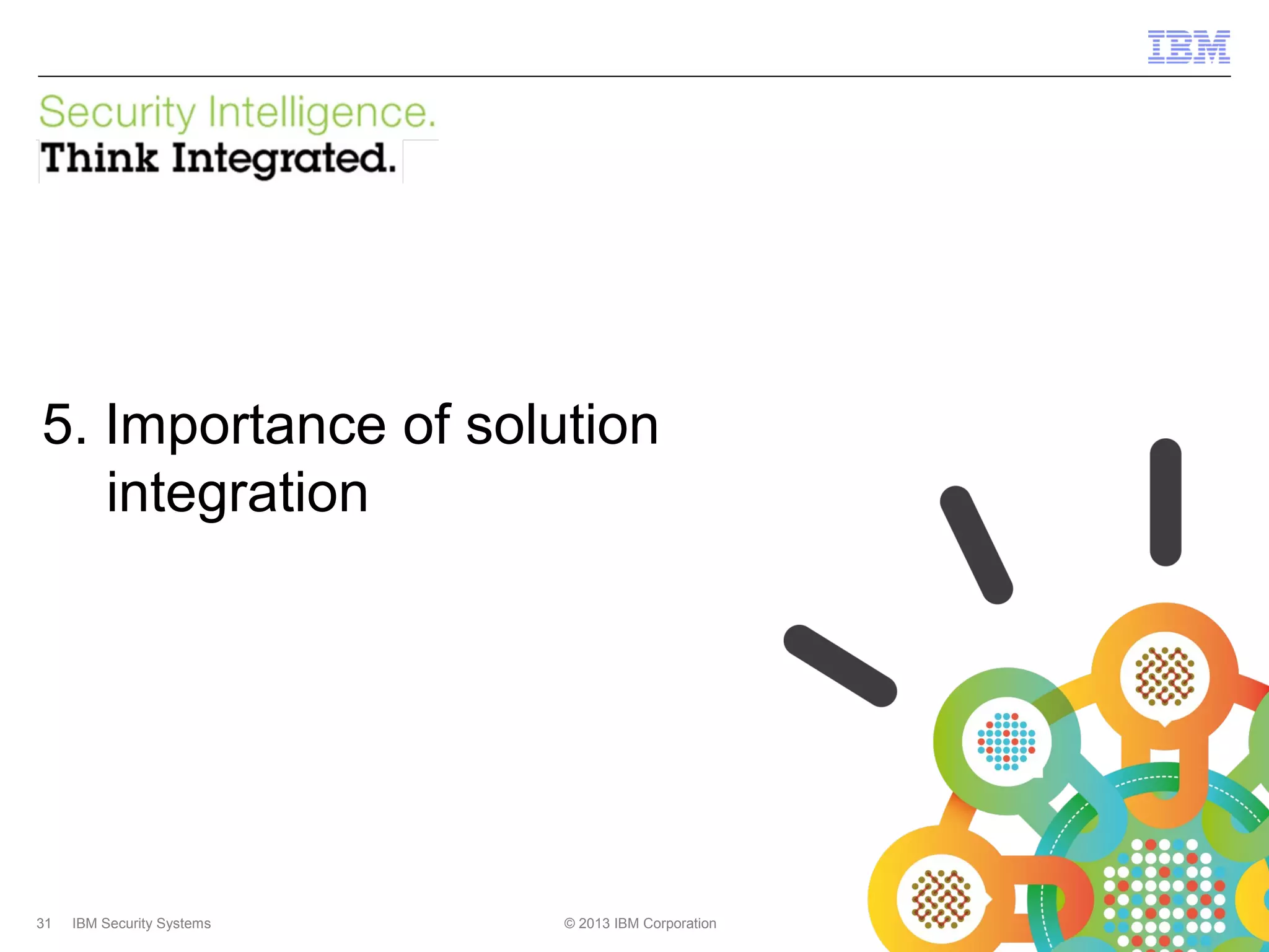 IBM Security Systems

5. Importance of solution
integration

31

IBM Security Systems

© 2013 IBM Corporation

© 2013 IBM Corporation

 