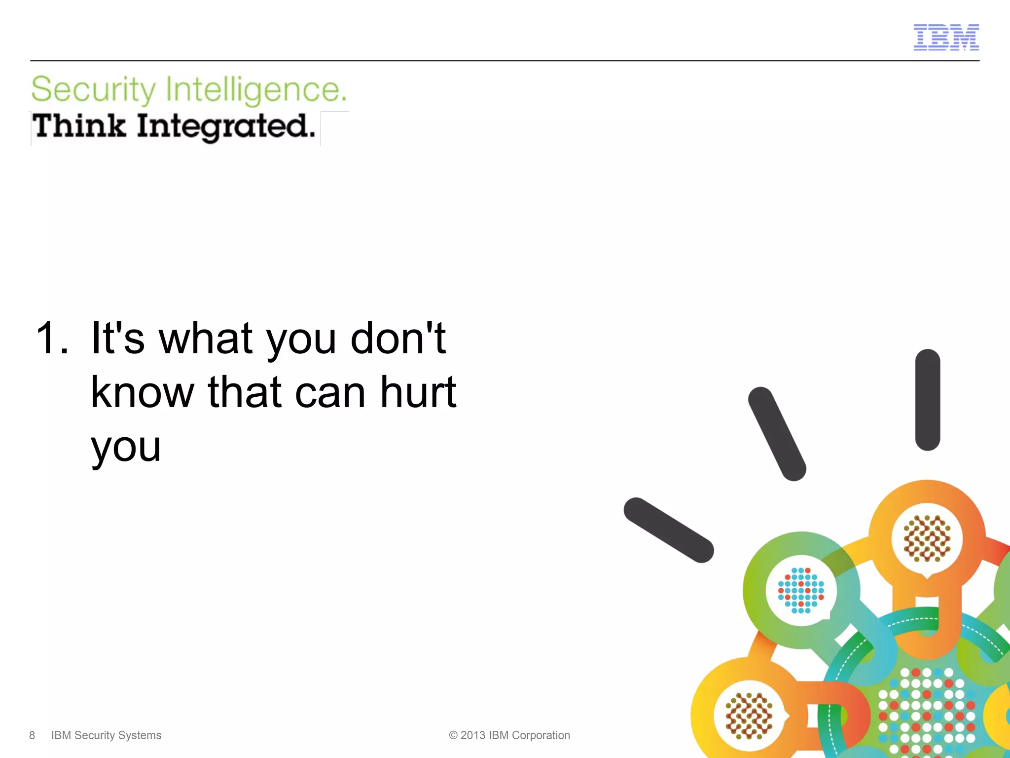 IBM Security Systems

1. It's what you don't
know that can hurt
you

8

IBM Security Systems

© 2013 IBM Corporation

© 2013 IBM Corporation

 