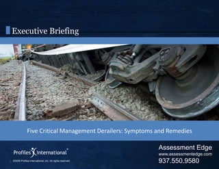 Executive Briefing Five Critical Management Derailers: Symptoms and Remedies Assessment Edge www.assessmentedge.com 937.550.9580 