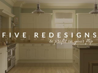 F I V E R E D E S I G N SIVEREDESIGNS
to profit on your flip
 