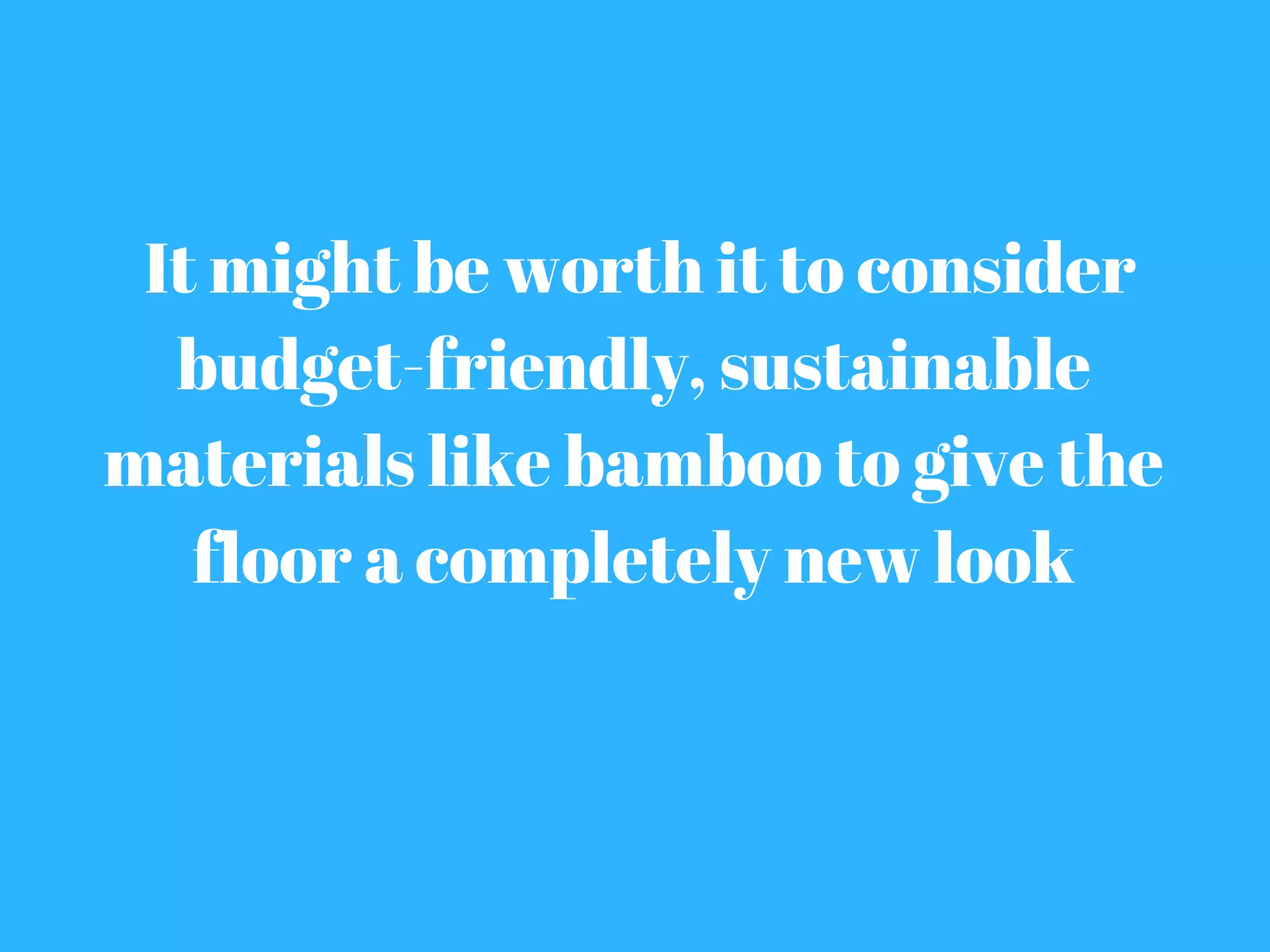  It might be worth it to consider
budget-friendly, sustainable
materials like bamboo to give the
floor a completely new look
 