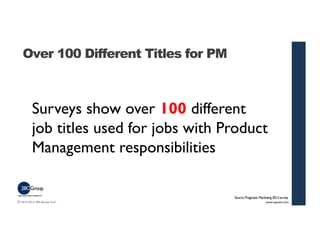 © 2013-2014 280 Group LLC. 
Source: Pragmatic Marketing 2012 survey 
Over 100 Different Titles for PM 
Surveys show over 1...