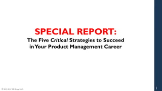 © 2013-2014 280 Group LLC.
SPECIAL REPORT:
The Five Critical Strategies to Succeed
inYour Product Management Career
1
 