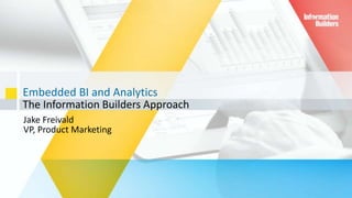 Embedded BI and Analytics
The Information Builders Approach
20
Jake Freivald
VP, Product Marketing
 