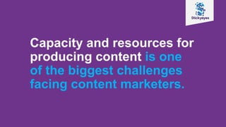 Capacity and resources for
producing content is one
of the biggest challenges
facing content marketers.
 