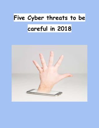 Five Cyber threats to be
careful in 2018
 