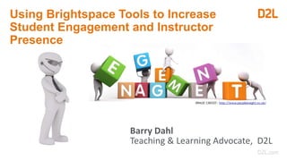 Using Brightspace Tools to Increase
Student Engagement and Instructor
Presence
Barry Dahl
Teaching & Learning Advocate, D2L
 