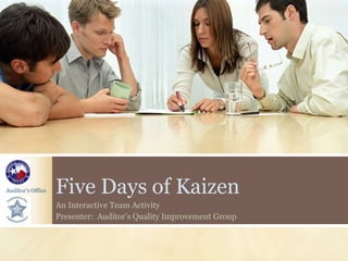 Auditor’s Office Five Days of Kaizen
An Interactive Team Activity
Presenter: Auditor’s Quality Improvement Group
 