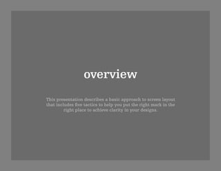 overview
This presentation describes a basic approach to screen layout
that includes ﬁve tactics to help you put the right mark in the
         right place to achieve clarity in your designs.
 