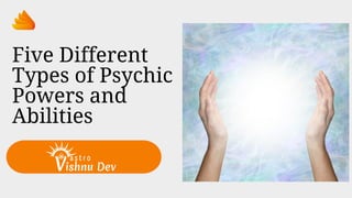 Five Different
Types of Psychic
Powers and
Abilities
 