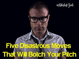 @Abhishek Shah




 Five Disastrous Moves
That Will Botch Your Pitch
 