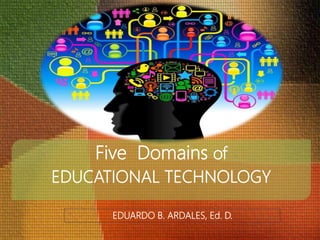 Five Domains of
EDUCATIONAL TECHNOLOGY
EDUARDO B. ARDALES, Ed. D.
 