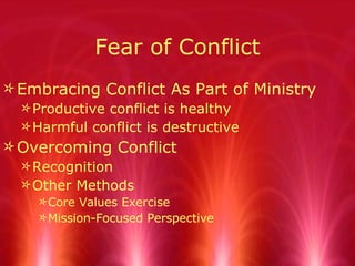 Fear of Conflict <ul><li>Embracing Conflict As Part of Ministry </li></ul><ul><ul><li>Productive conflict is healthy </li>...