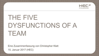 Eine Zusammenfassung von Christopher Klatt
15. Januar 2017 (HEC)
THE FIVE
DYSFUNCTIONS OF A
TEAM
 