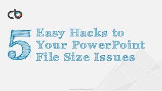 Copyright © Chillibreeze 2016
Easy Hacks to
Your PowerPoint
F ile Size Issues
 
